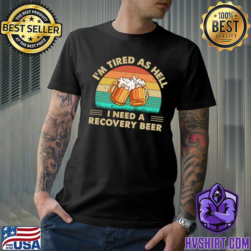 I'm Tired As Hell I Need A Recovery Beer Vintage T-Shirt