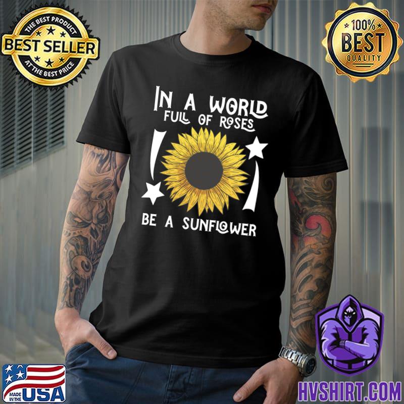 In A World Full Of Roses, Be A Sunflower Stars T-Shirt