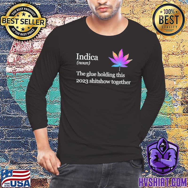 Indica The glue holding this 2023 together cannabis shirt