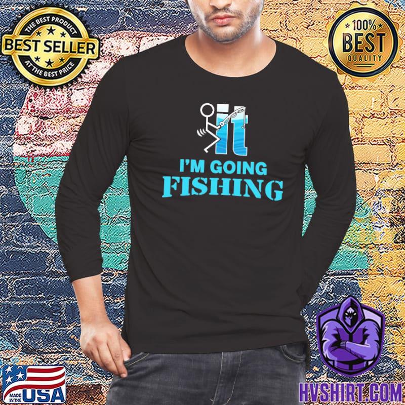It I'm Going Fishing shirt
