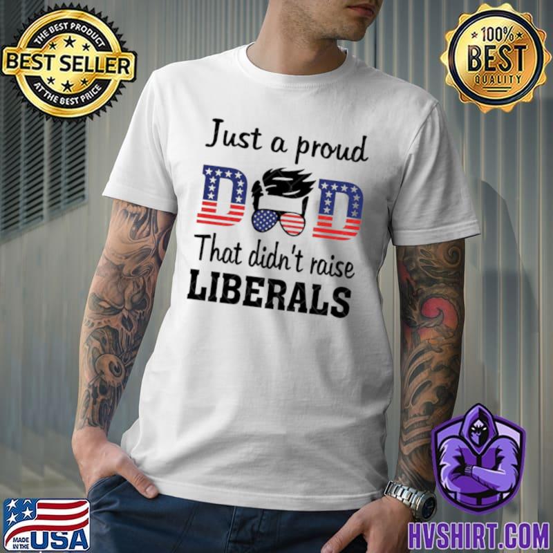 Just a proud dad that didn't raise liberals us flag T-Shirt