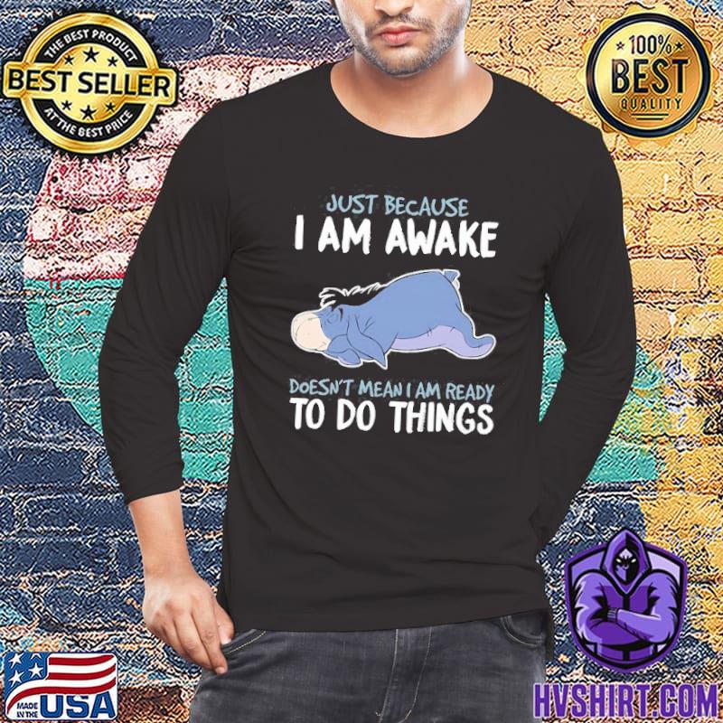 Just because am awake doesn't mean ready to things eeyore disney shirt