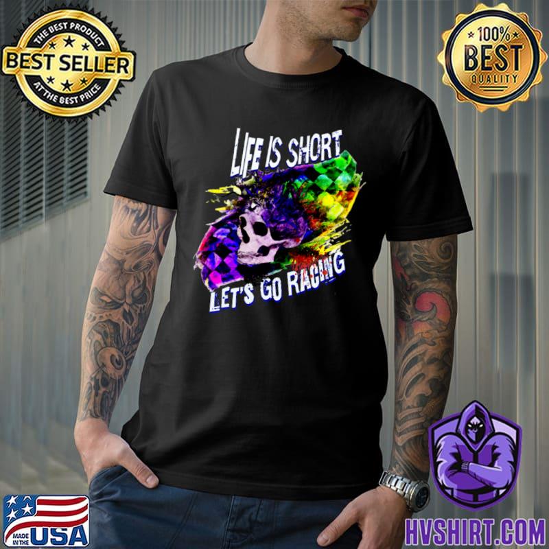 Life Is Short Let's Go Racing Checkered Flag Skull colors T-Shirt