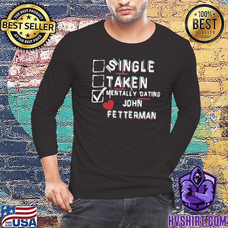 Mentally Dating John Fetterman Single Taken shirt