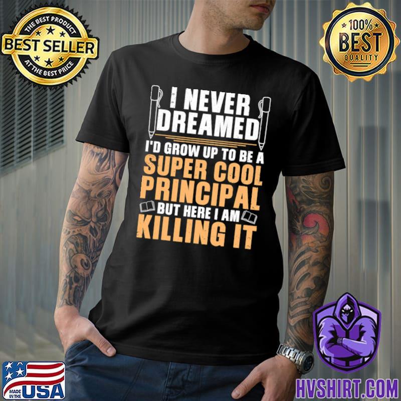 Never Dreamed Grow Up To Super Cool Principal Killing It T-Shirt