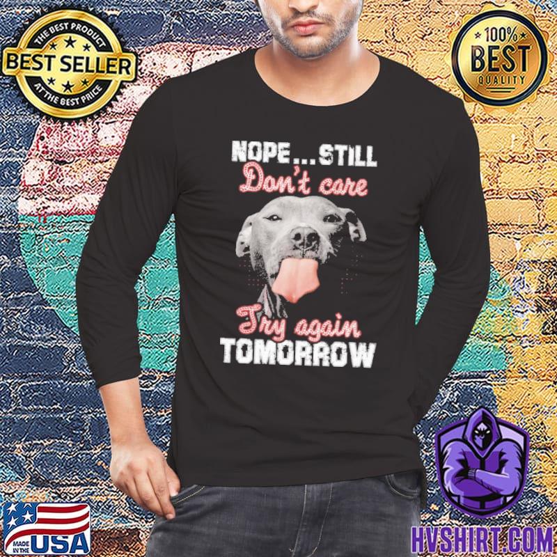 Nope still don't care try again tomorrow dog shirt
