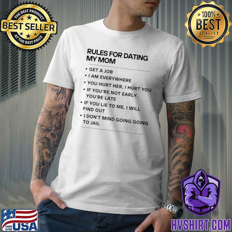 Rules for dating my mom get a job am everywhere hurt her T-Shirt