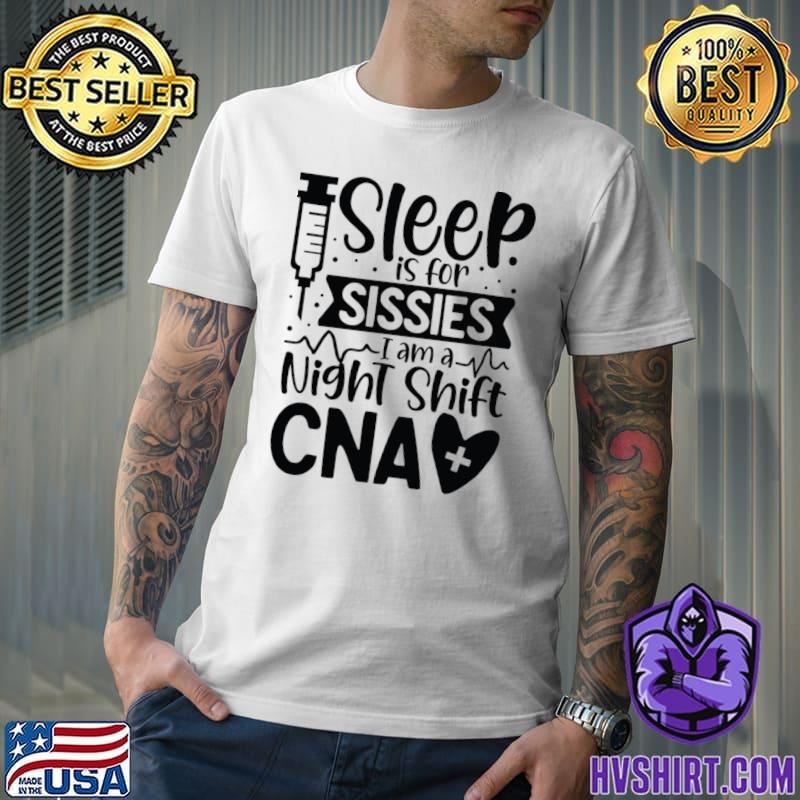 Sleep is for sissies I am a night shift cna T-Shirt