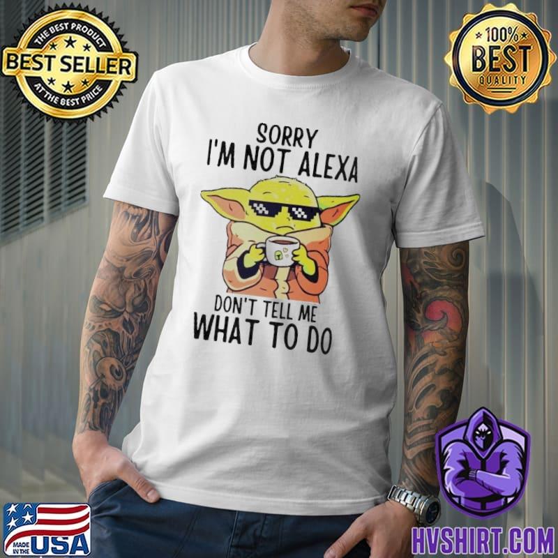Sorry i'm not alexa don't tell me what to do yoda shirt