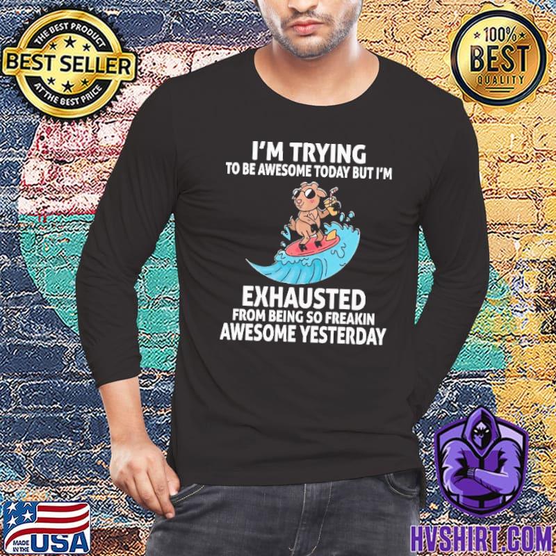 Trying to be awesome exhausted from being freakin awesome yesterday shirt