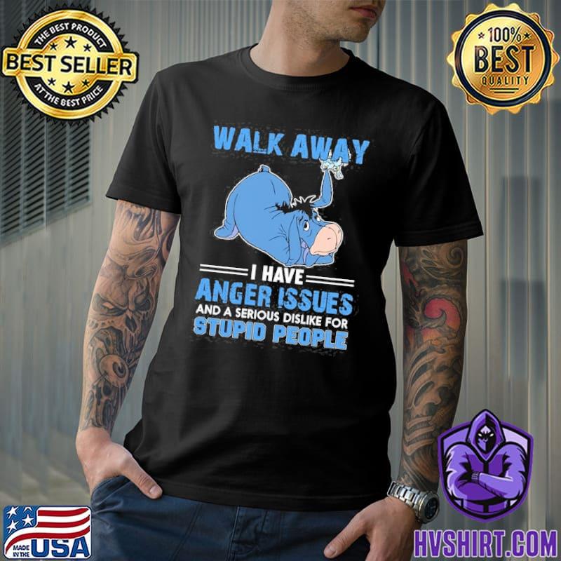 Walk away i have anger issues dislike stupid people Eeyore shirt