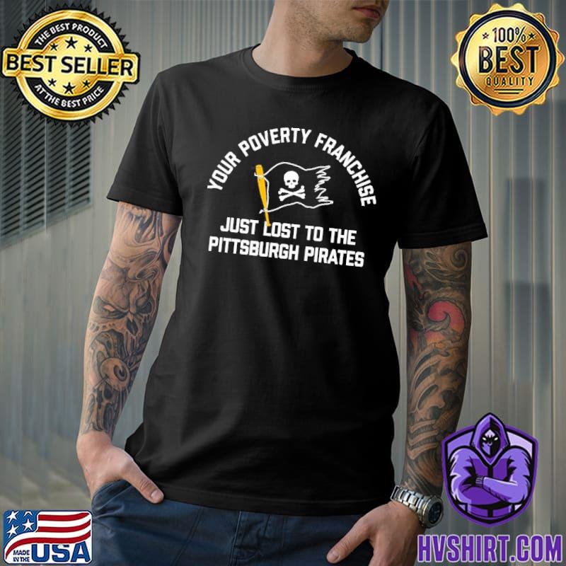 Your Poverty Franchise Just Lost To The Pittsburgh Pirates T-Shirts