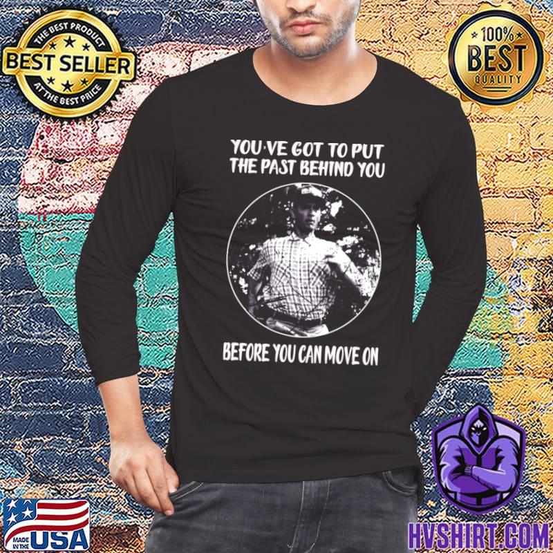 You've got to put the past behind you before you can move on T-Shirt