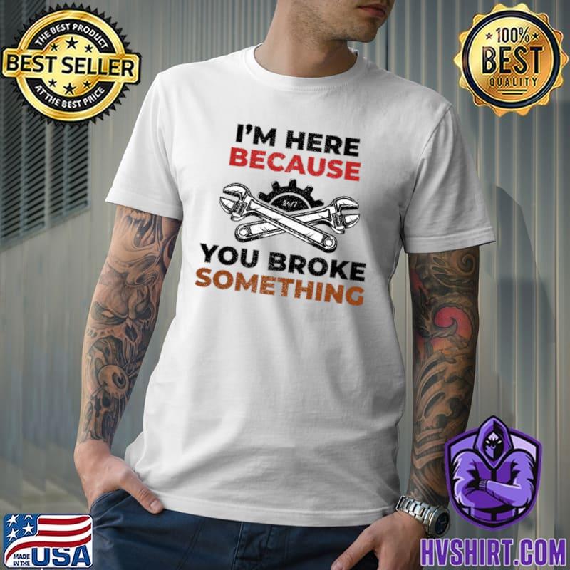 skærm zoom smidig Official i'm Here Because You Broke Something T-Shirt, hoodie, sweater,  long sleeve and tank top