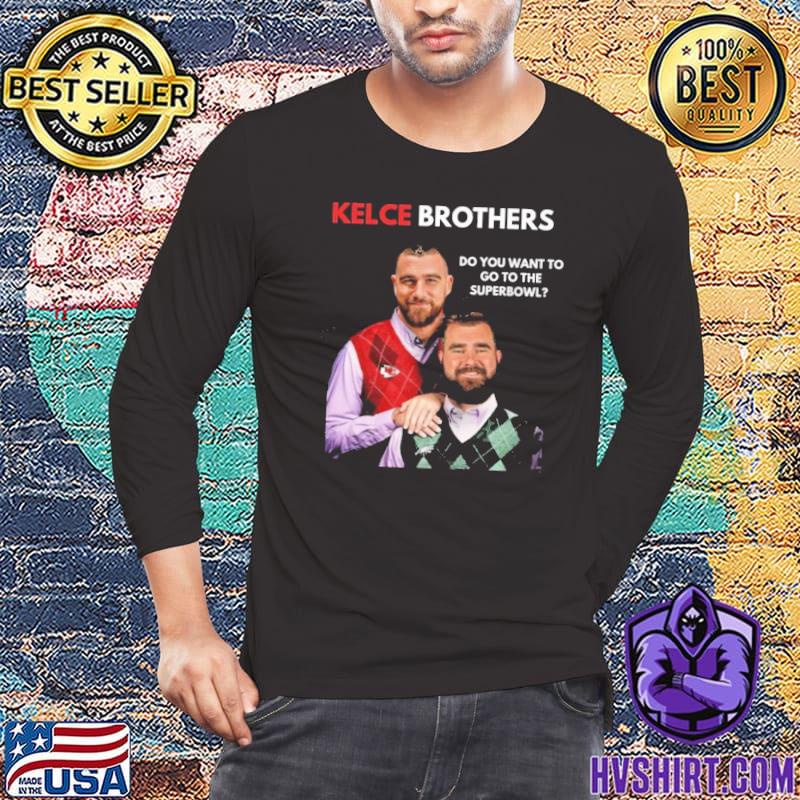 Best Kelce Brothers Do You Want To Go To The Super Bowl Shirt Hoodie