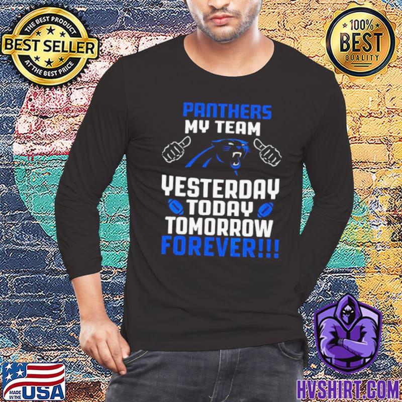 Official Carolina panthers my team yesterday today tomorrow forever 2023 T- shirt, hoodie, tank top, sweater and long sleeve t-shirt