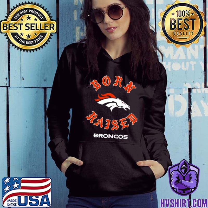 Official denver Broncos Born X Raised Shirt, hoodie, sweater, long sleeve  and tank top