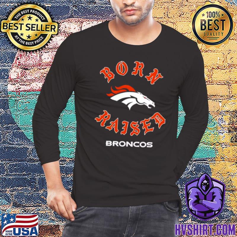 Denver broncos born x raised shirt, hoodie, sweater, long sleeve and tank  top