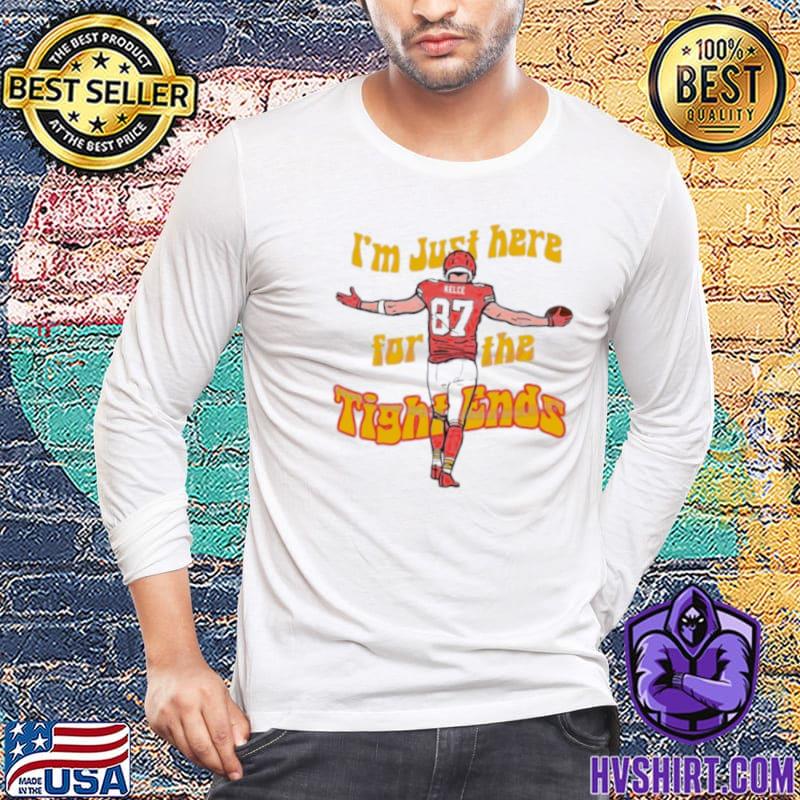 I Am Just Here For The Tight Ends Travis Kelce shirt, hoodie